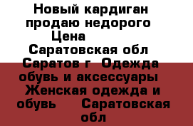 Новый кардиган, продаю недорого › Цена ­ 1 200 - Саратовская обл., Саратов г. Одежда, обувь и аксессуары » Женская одежда и обувь   . Саратовская обл.